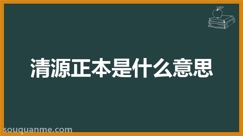 清源正本是什么意思 清源正本的拼音 清源正本的成语解释